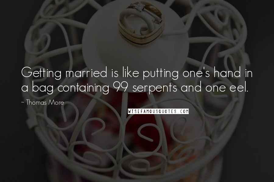 Thomas More Quotes: Getting married is like putting one's hand in a bag containing 99 serpents and one eel.