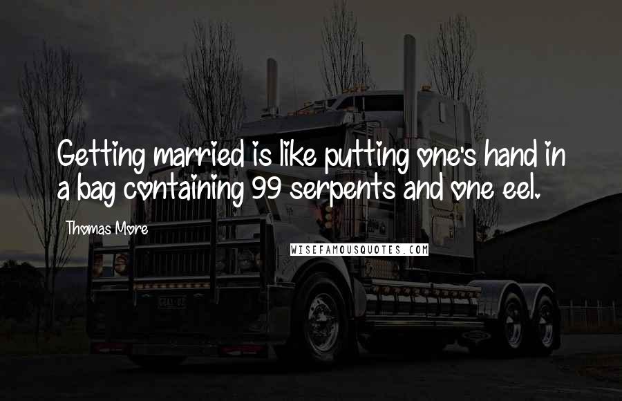Thomas More Quotes: Getting married is like putting one's hand in a bag containing 99 serpents and one eel.