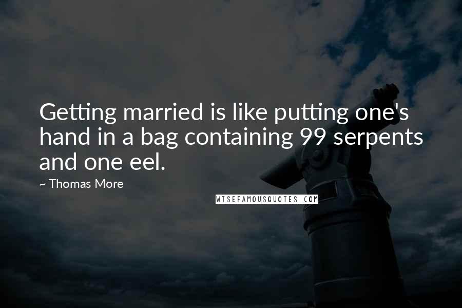 Thomas More Quotes: Getting married is like putting one's hand in a bag containing 99 serpents and one eel.