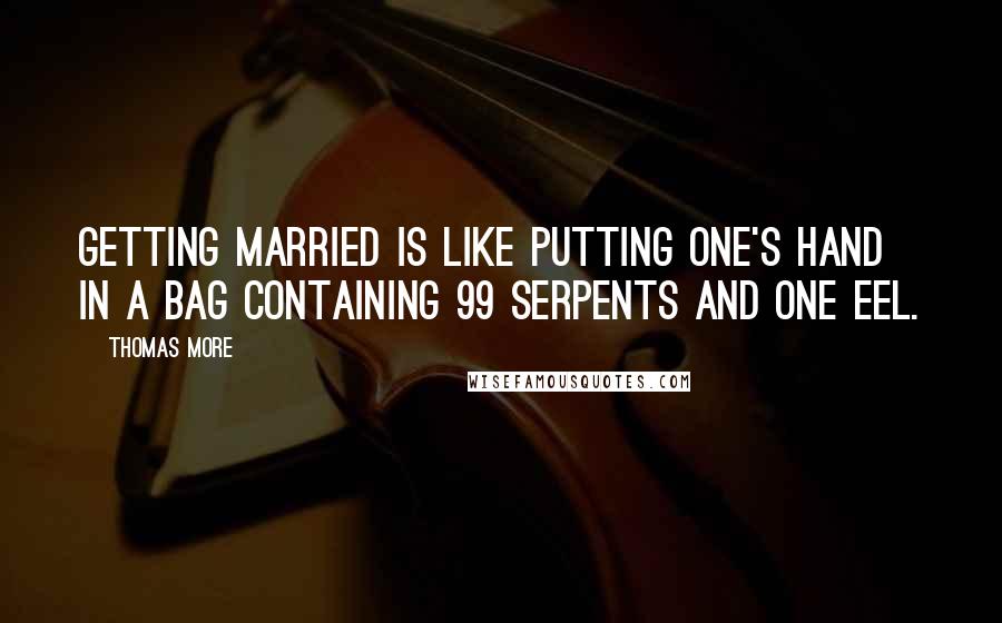 Thomas More Quotes: Getting married is like putting one's hand in a bag containing 99 serpents and one eel.