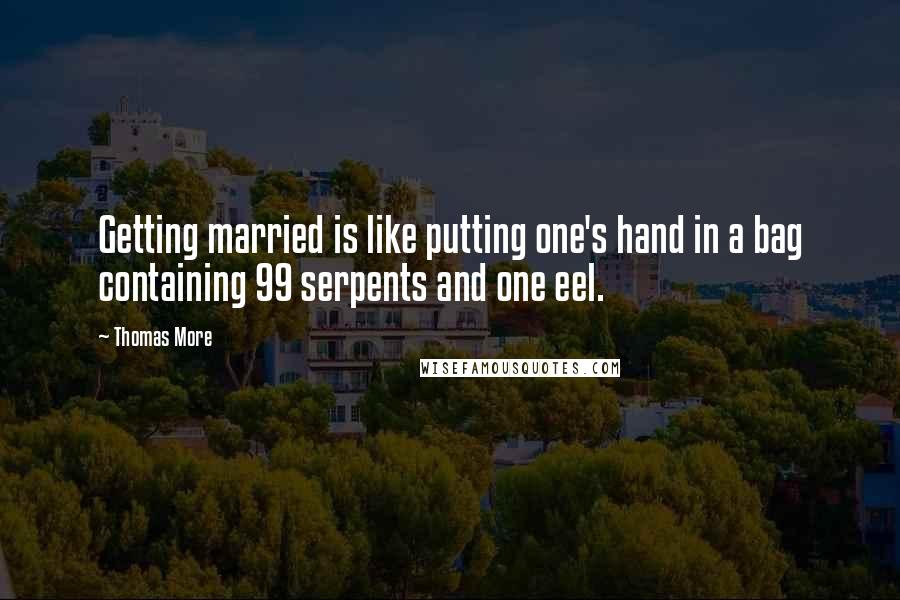 Thomas More Quotes: Getting married is like putting one's hand in a bag containing 99 serpents and one eel.