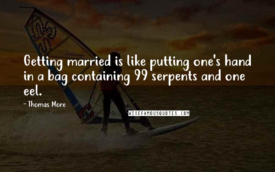 Thomas More Quotes: Getting married is like putting one's hand in a bag containing 99 serpents and one eel.