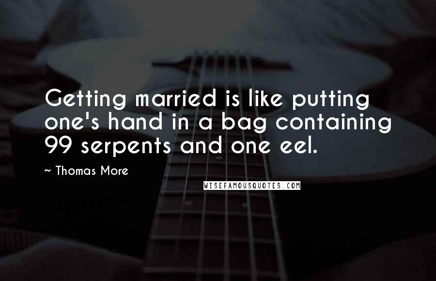 Thomas More Quotes: Getting married is like putting one's hand in a bag containing 99 serpents and one eel.
