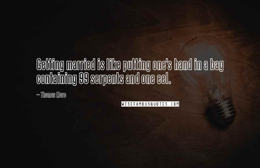 Thomas More Quotes: Getting married is like putting one's hand in a bag containing 99 serpents and one eel.