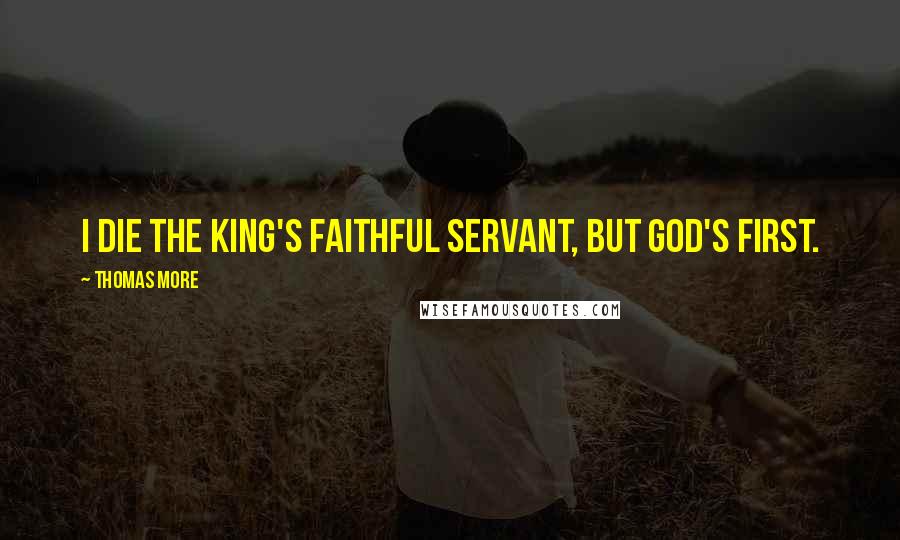 Thomas More Quotes: I die the king's faithful servant, but God's first.