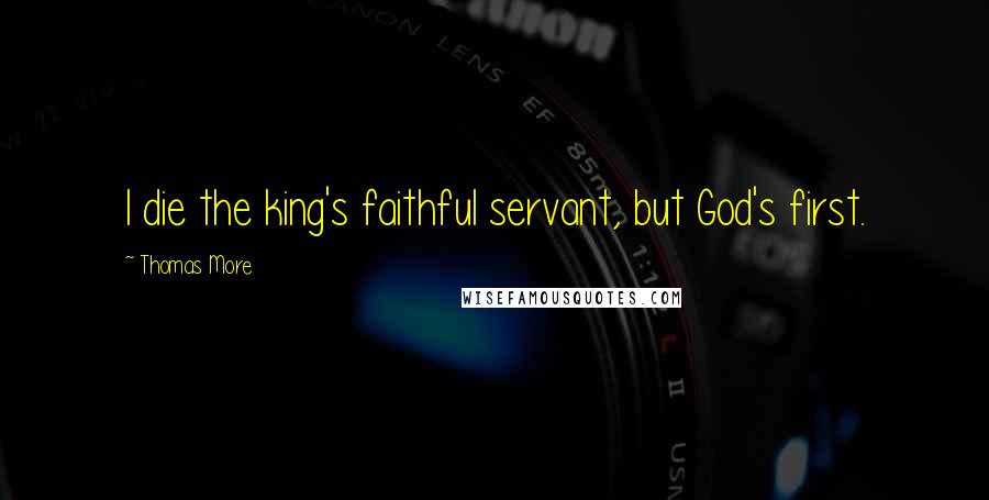 Thomas More Quotes: I die the king's faithful servant, but God's first.