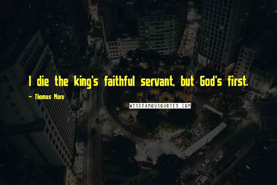 Thomas More Quotes: I die the king's faithful servant, but God's first.