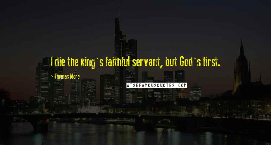 Thomas More Quotes: I die the king's faithful servant, but God's first.