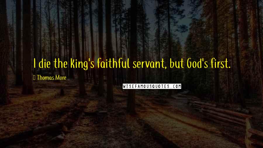 Thomas More Quotes: I die the king's faithful servant, but God's first.