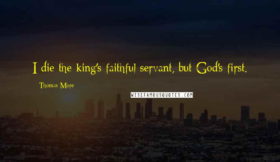 Thomas More Quotes: I die the king's faithful servant, but God's first.