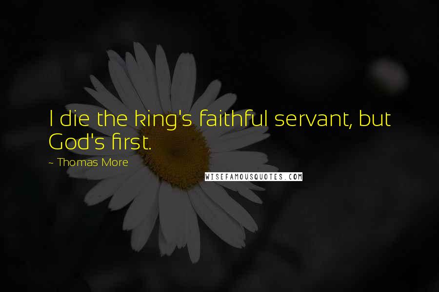 Thomas More Quotes: I die the king's faithful servant, but God's first.