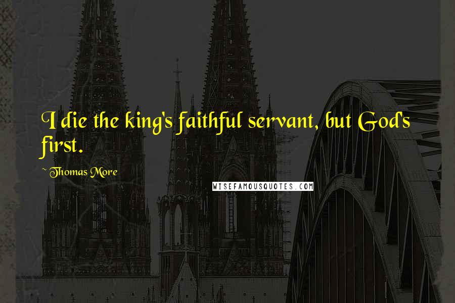 Thomas More Quotes: I die the king's faithful servant, but God's first.