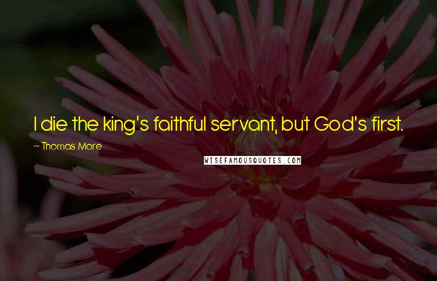 Thomas More Quotes: I die the king's faithful servant, but God's first.