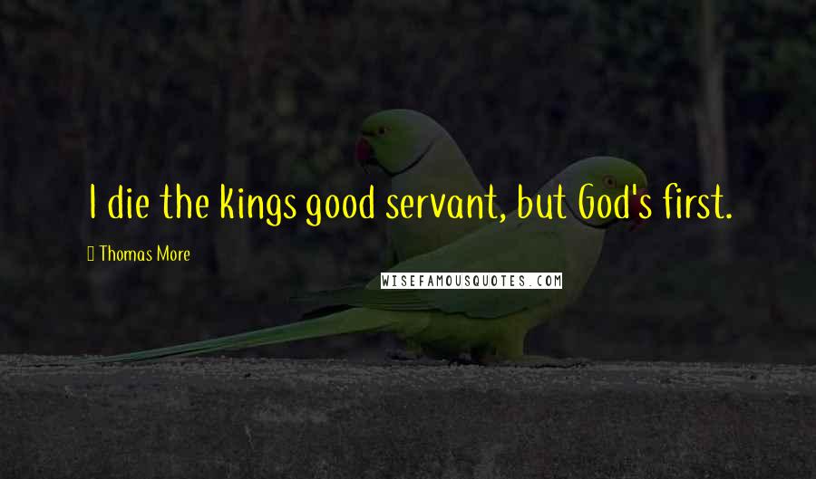 Thomas More Quotes: I die the kings good servant, but God's first.