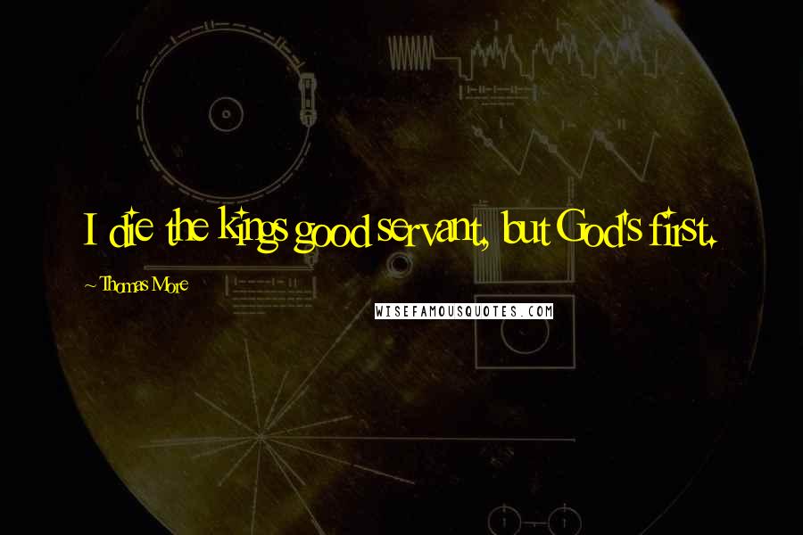 Thomas More Quotes: I die the kings good servant, but God's first.