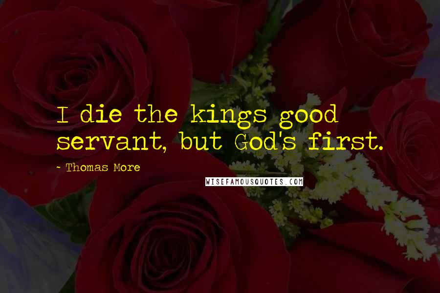 Thomas More Quotes: I die the kings good servant, but God's first.