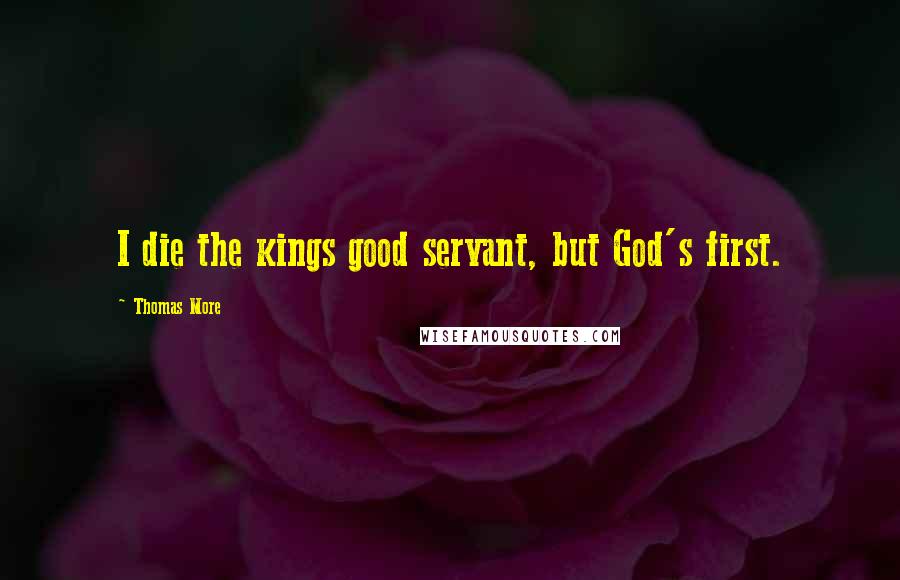 Thomas More Quotes: I die the kings good servant, but God's first.