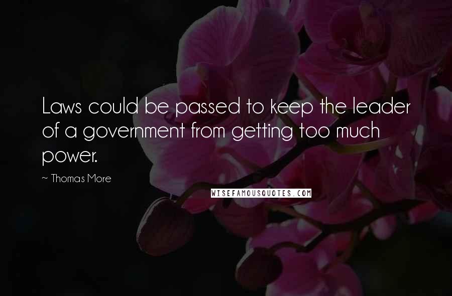 Thomas More Quotes: Laws could be passed to keep the leader of a government from getting too much power.