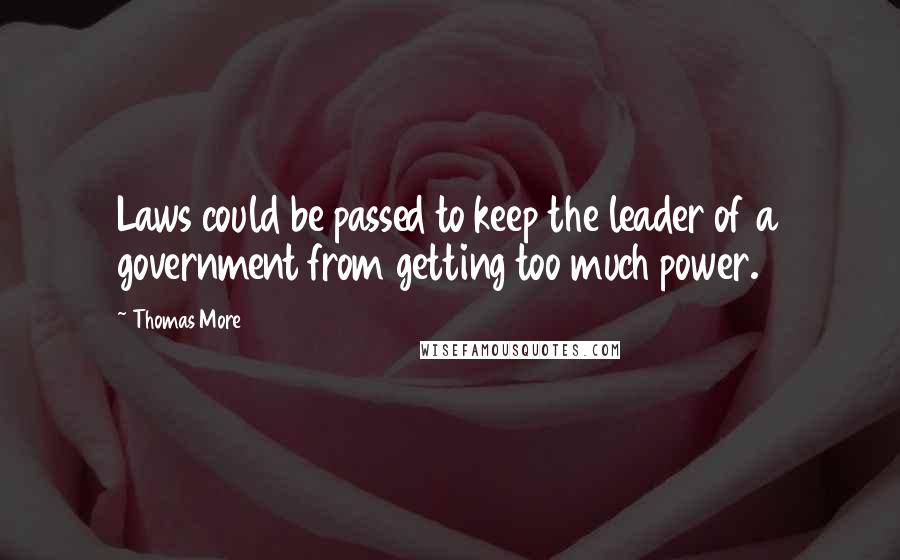 Thomas More Quotes: Laws could be passed to keep the leader of a government from getting too much power.