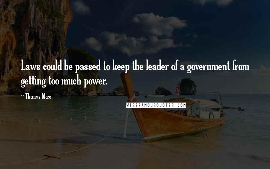 Thomas More Quotes: Laws could be passed to keep the leader of a government from getting too much power.