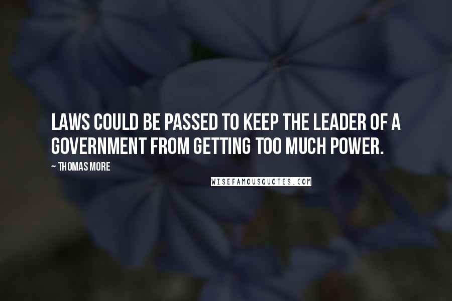 Thomas More Quotes: Laws could be passed to keep the leader of a government from getting too much power.