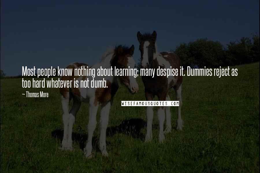 Thomas More Quotes: Most people know nothing about learning; many despise it. Dummies reject as too hard whatever is not dumb.