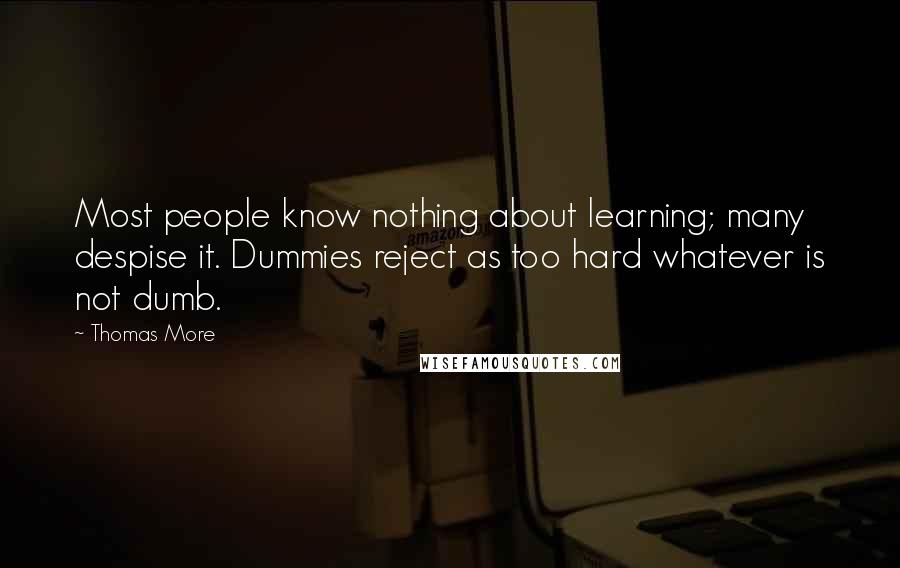 Thomas More Quotes: Most people know nothing about learning; many despise it. Dummies reject as too hard whatever is not dumb.