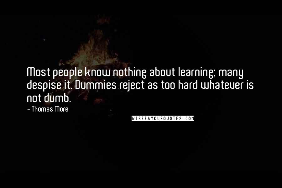 Thomas More Quotes: Most people know nothing about learning; many despise it. Dummies reject as too hard whatever is not dumb.