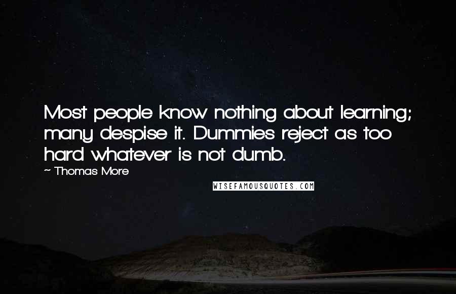 Thomas More Quotes: Most people know nothing about learning; many despise it. Dummies reject as too hard whatever is not dumb.