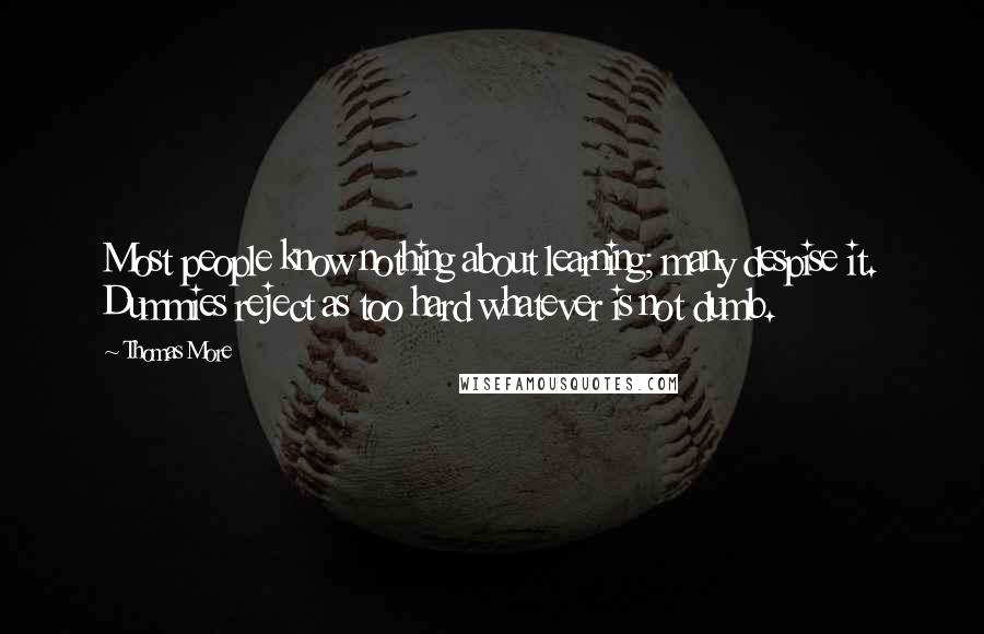 Thomas More Quotes: Most people know nothing about learning; many despise it. Dummies reject as too hard whatever is not dumb.