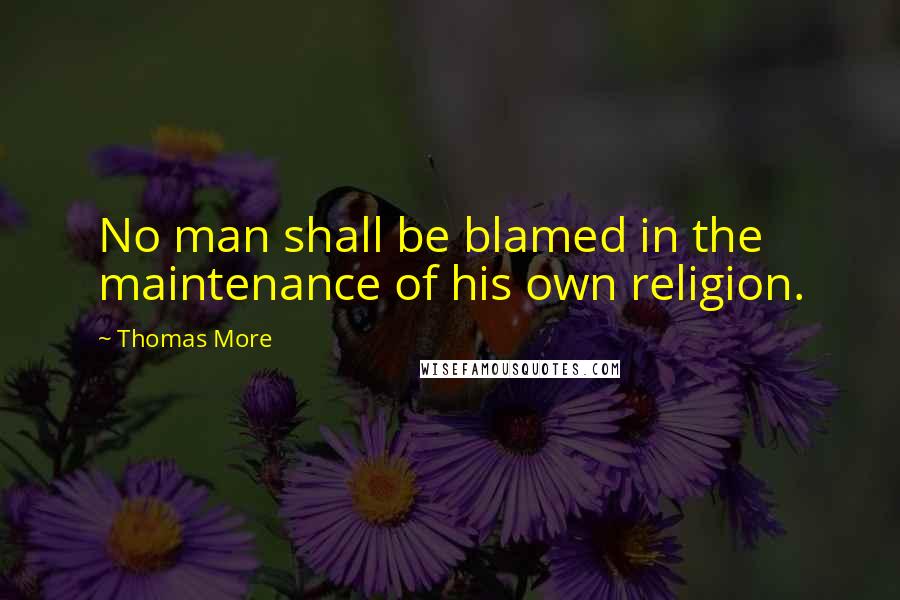 Thomas More Quotes: No man shall be blamed in the maintenance of his own religion.