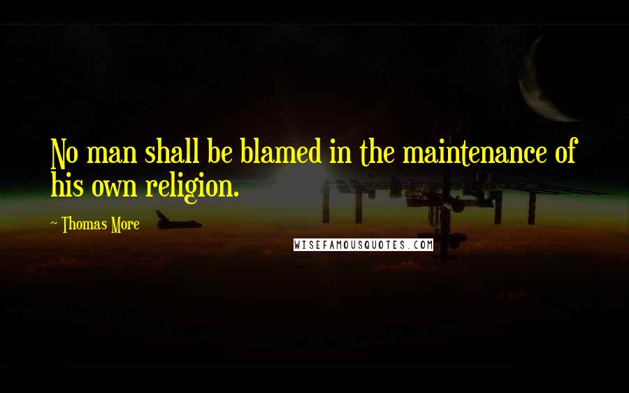 Thomas More Quotes: No man shall be blamed in the maintenance of his own religion.