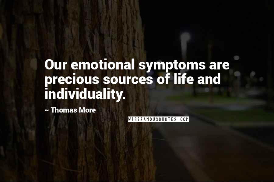 Thomas More Quotes: Our emotional symptoms are precious sources of life and individuality.