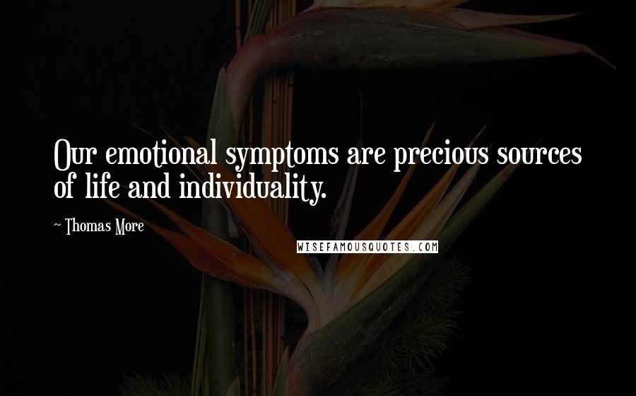 Thomas More Quotes: Our emotional symptoms are precious sources of life and individuality.