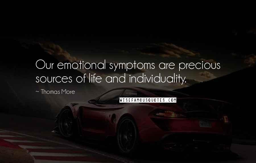 Thomas More Quotes: Our emotional symptoms are precious sources of life and individuality.
