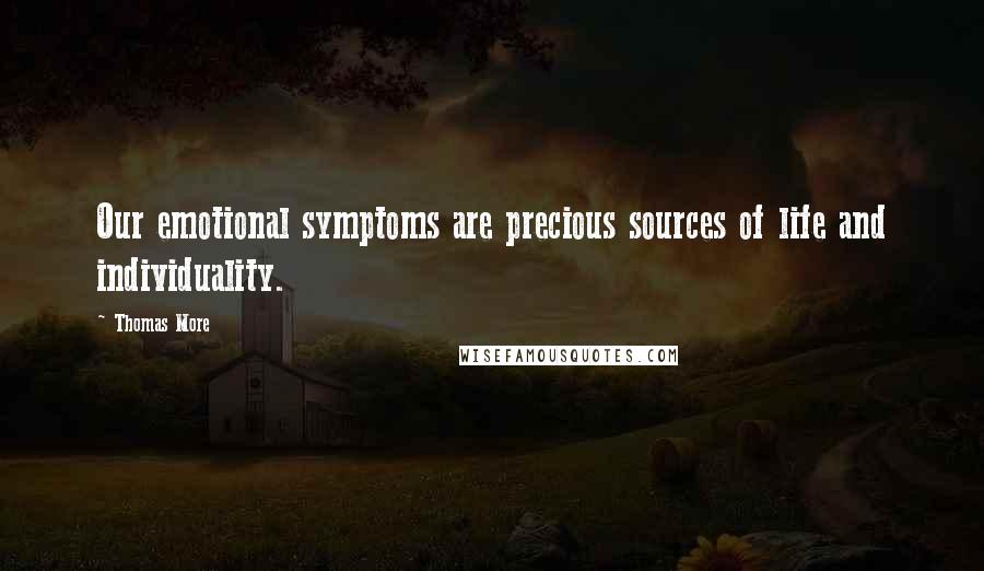 Thomas More Quotes: Our emotional symptoms are precious sources of life and individuality.