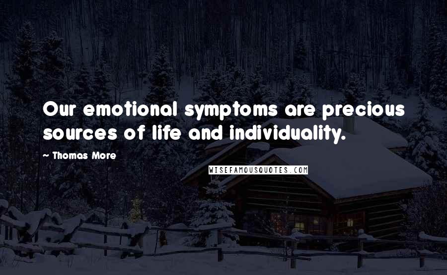 Thomas More Quotes: Our emotional symptoms are precious sources of life and individuality.