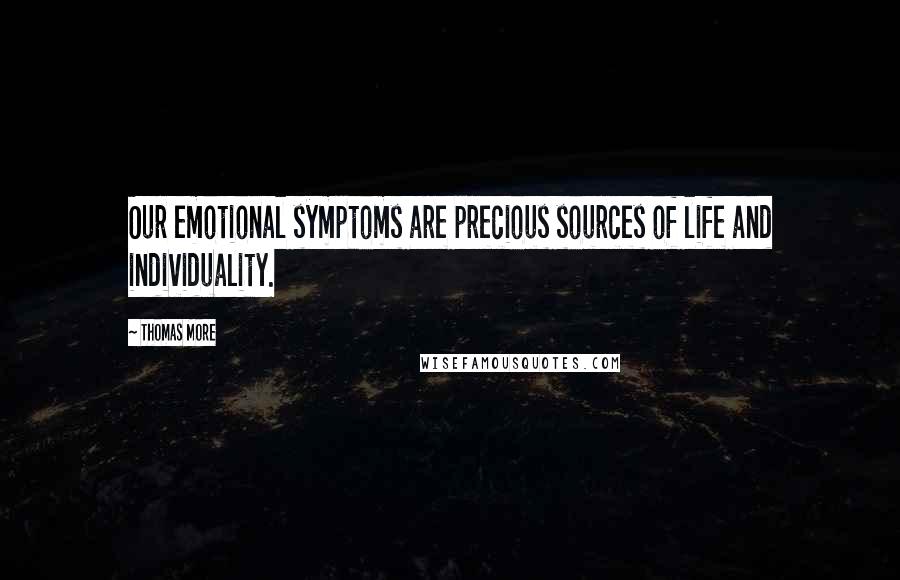 Thomas More Quotes: Our emotional symptoms are precious sources of life and individuality.