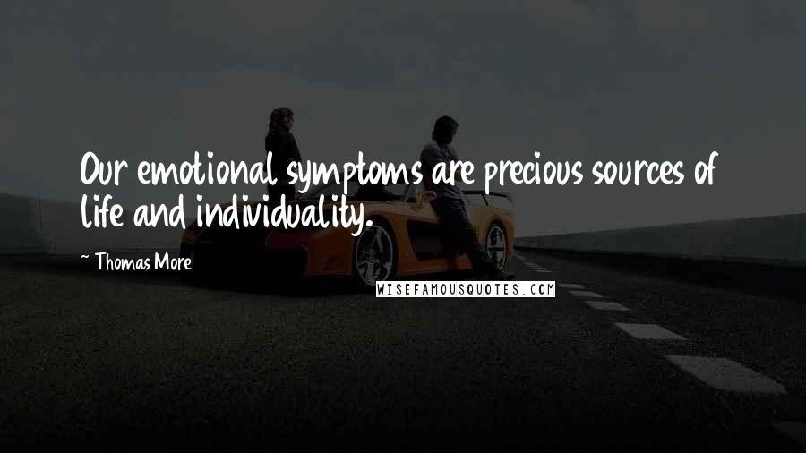 Thomas More Quotes: Our emotional symptoms are precious sources of life and individuality.