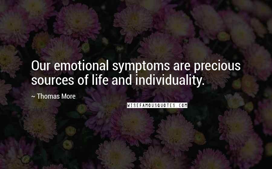 Thomas More Quotes: Our emotional symptoms are precious sources of life and individuality.