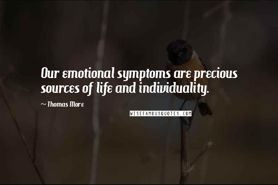 Thomas More Quotes: Our emotional symptoms are precious sources of life and individuality.