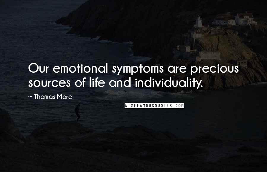 Thomas More Quotes: Our emotional symptoms are precious sources of life and individuality.