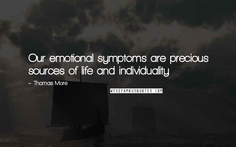 Thomas More Quotes: Our emotional symptoms are precious sources of life and individuality.