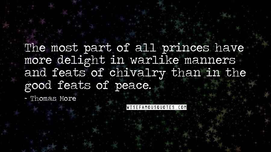 Thomas More Quotes: The most part of all princes have more delight in warlike manners and feats of chivalry than in the good feats of peace.