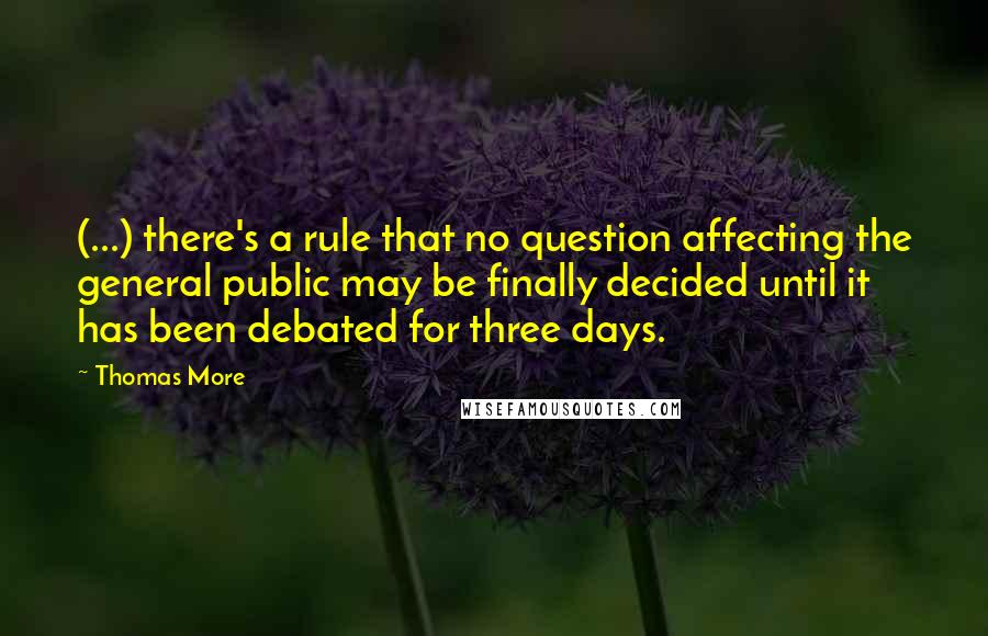 Thomas More Quotes: (...) there's a rule that no question affecting the general public may be finally decided until it has been debated for three days.