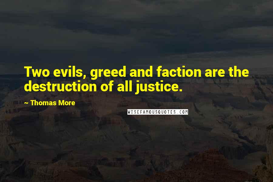 Thomas More Quotes: Two evils, greed and faction are the destruction of all justice.