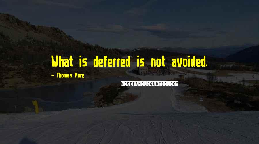 Thomas More Quotes: What is deferred is not avoided.