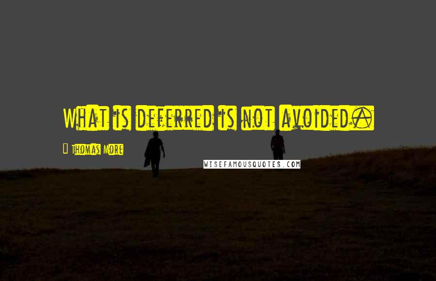 Thomas More Quotes: What is deferred is not avoided.