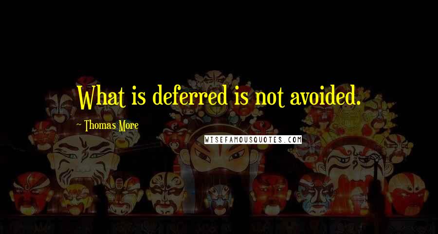 Thomas More Quotes: What is deferred is not avoided.