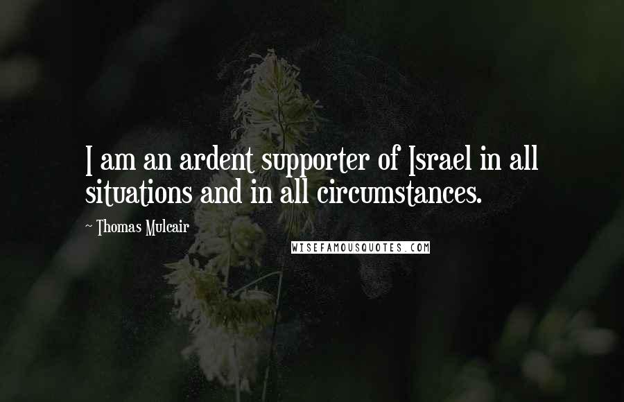 Thomas Mulcair Quotes: I am an ardent supporter of Israel in all situations and in all circumstances.